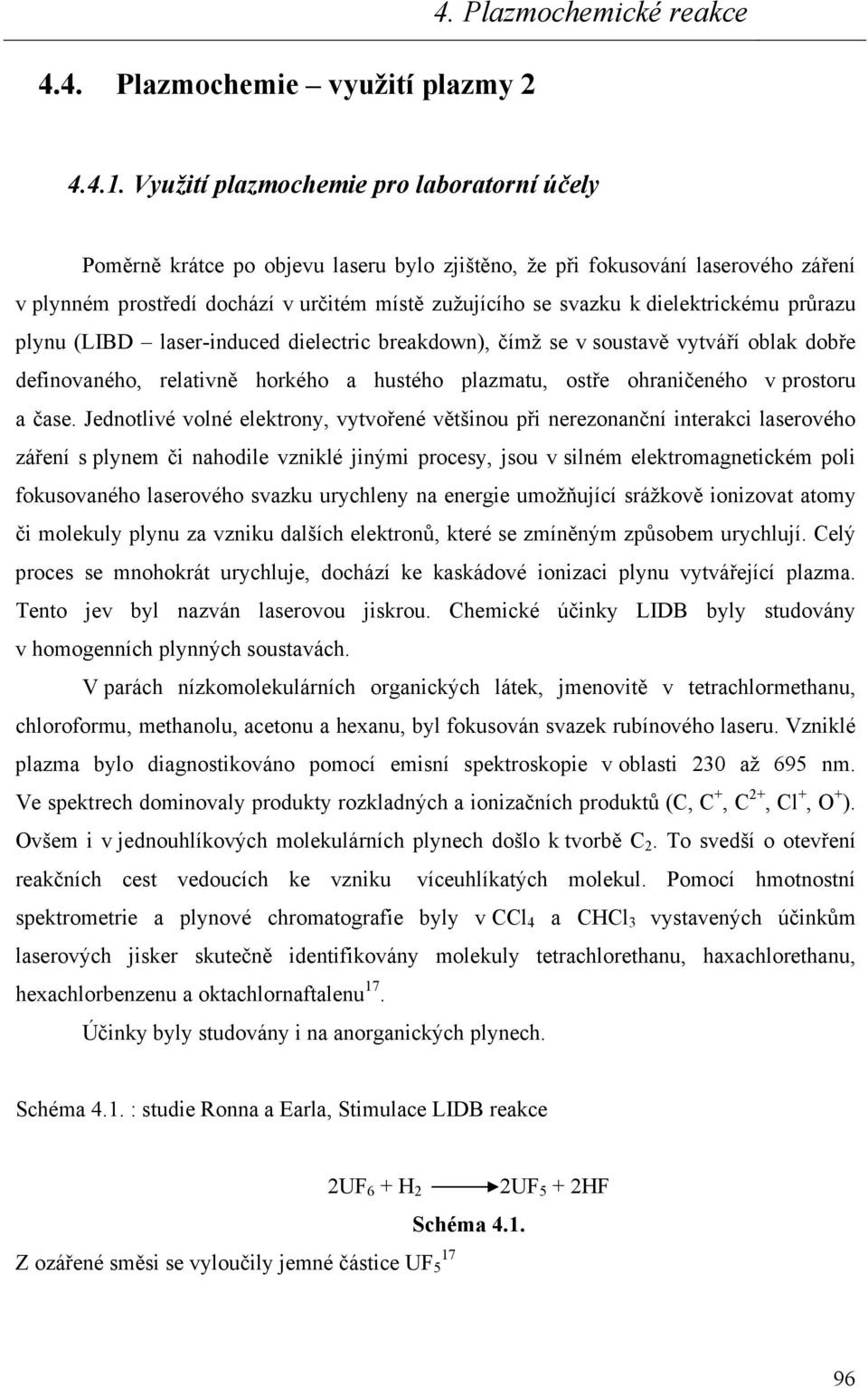 dielektrickému průrazu plynu (LIBD laser-induced dielectric breakdown), čímž se v soustavě vytváří oblak dobře definovaného, relativně horkého a hustého plazmatu, ostře ohraničeného v prostoru a čase.