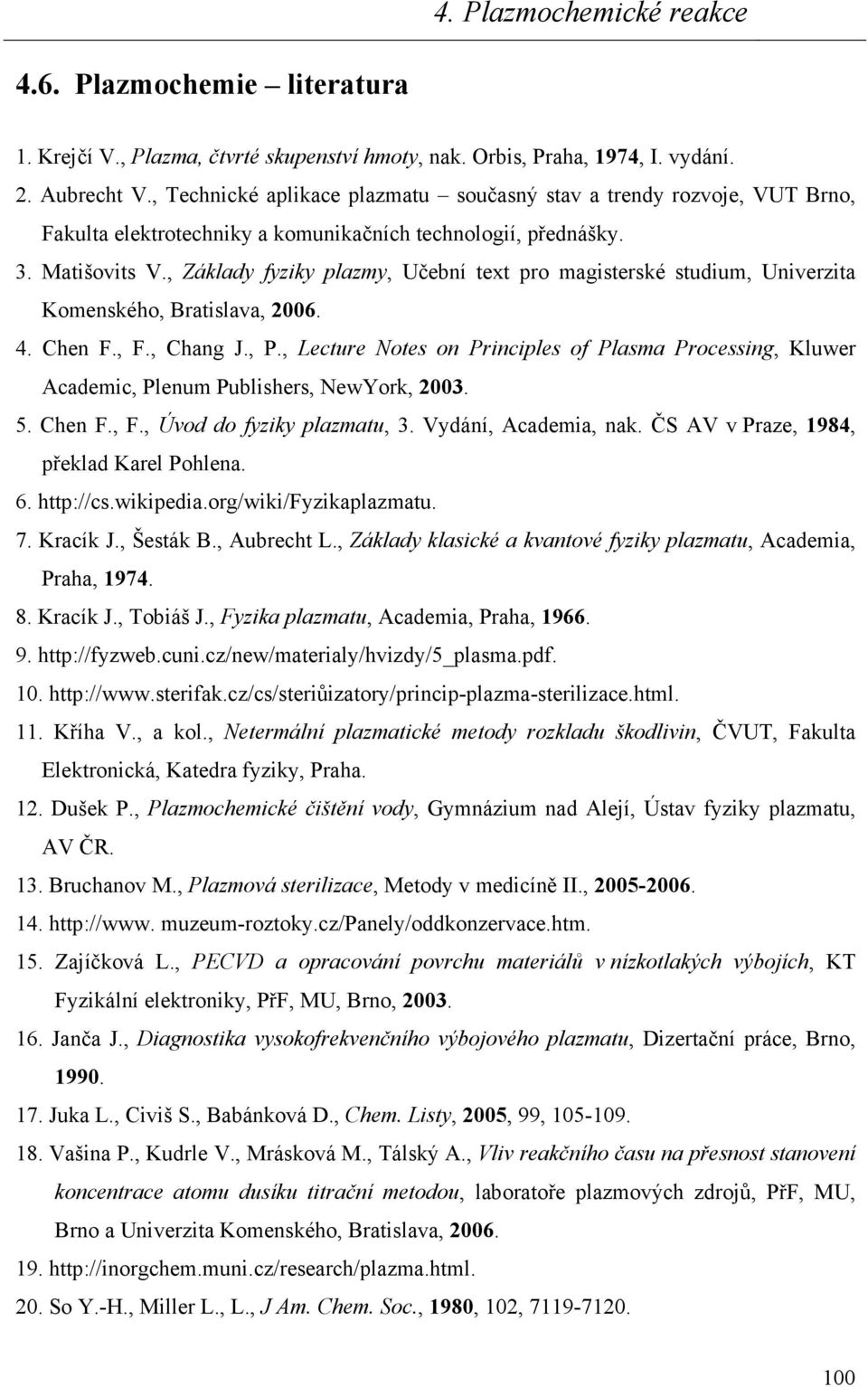 , Základy fyziky plazmy, Učební text pro magisterské studium, Univerzita Komenského, Bratislava, 2006. 4. Chen F., F., Chang J., P.