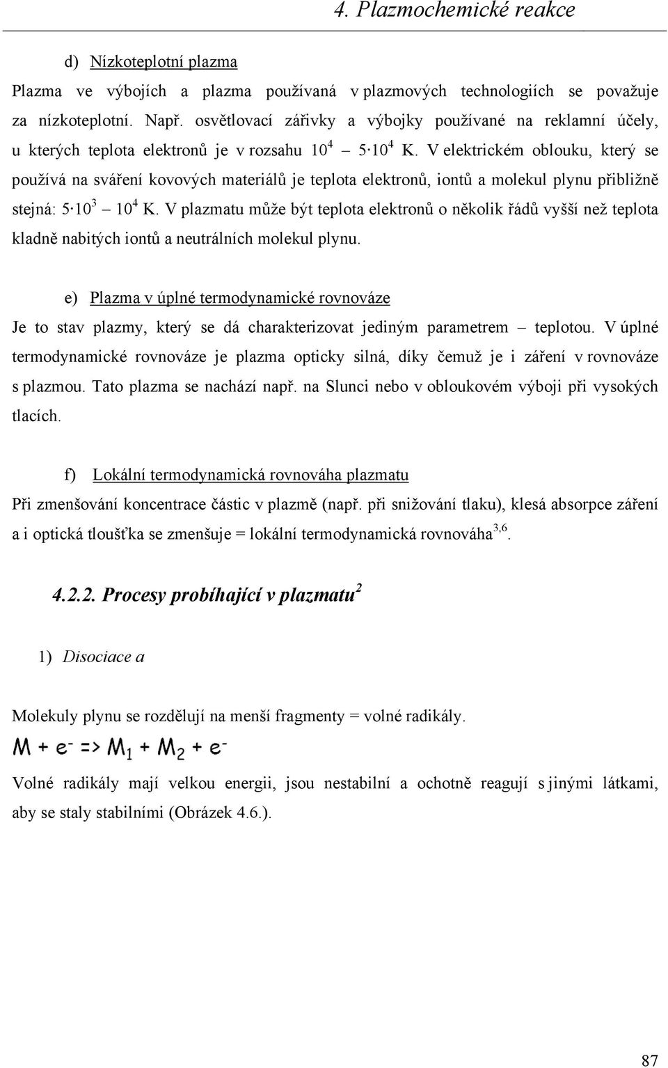 V elektrickém oblouku, který se používá na sváření kovových materiálů je teplota elektronů, iontů a molekul plynu přibližně stejná: 5 10 3 10 4 K.