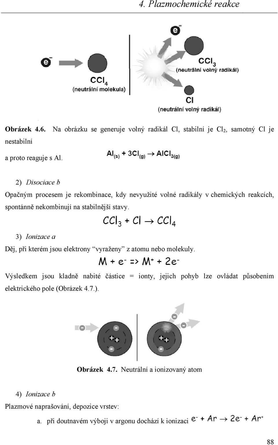 3) Ionizace a Děj, při kterém jsou elektrony vyraženy z atomu nebo molekuly.