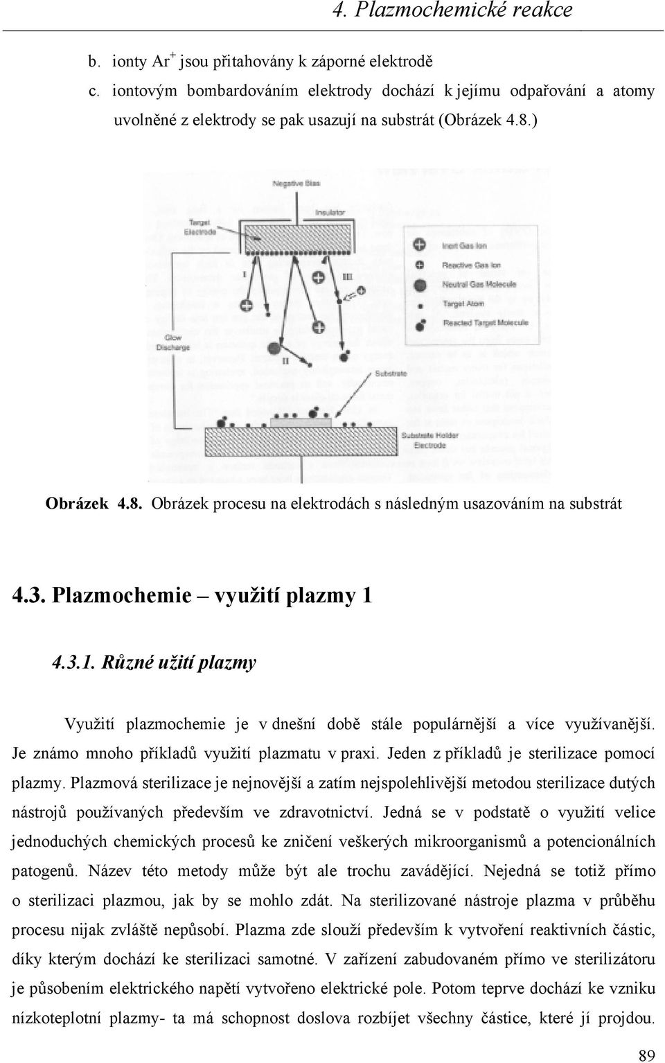 4.3.1. Různé užití plazmy Využití plazmochemie je v dnešní době stále populárnější a více využívanější. Je známo mnoho příkladů využití plazmatu v praxi. Jeden z příkladů je sterilizace pomocí plazmy.