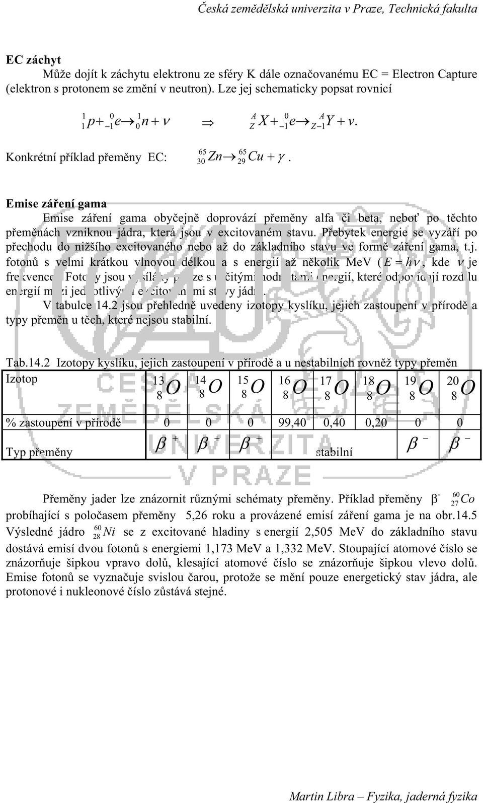 Emise záení gama Emise záení gama obyejn doprovází pemny alfa i beta, nebo po tchto pemnách vzniknou jádra, která jsou v excitovaném stavu.