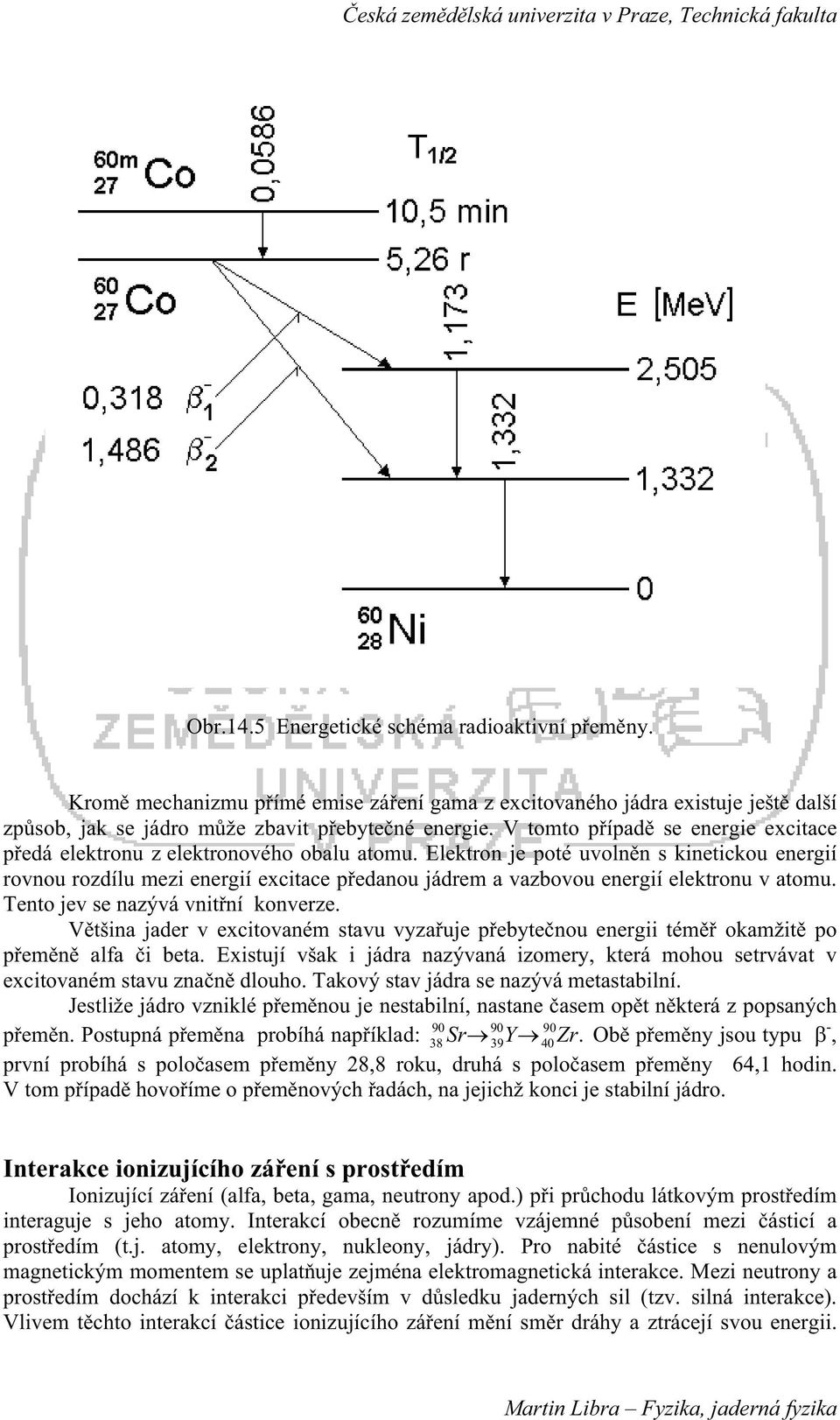 Elektron je poté uvolnn s kinetickou energií rovnou rozdílu mezi energií excitace pedanou jádrem a vazbovou energií elektronu v atomu. Tento jev se nazývá vnitní konverze.