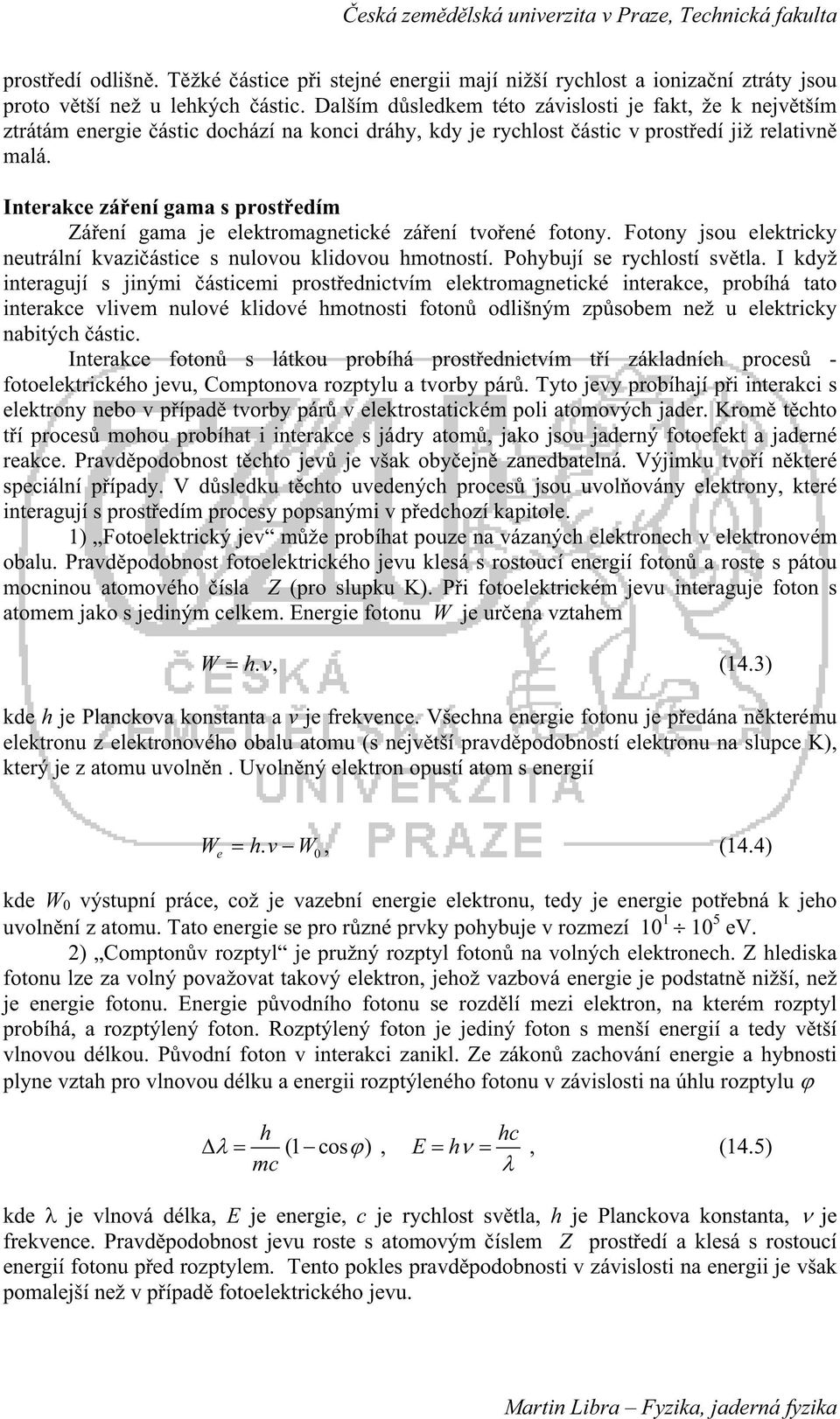 Interakce záení gama s prostedím Záení gama je elektromagnetické záení tvoené fotony. Fotony jsou elektricky neutrální kvaziástice s nulovou klidovou hmotností. Pohybují se rychlostí svtla.