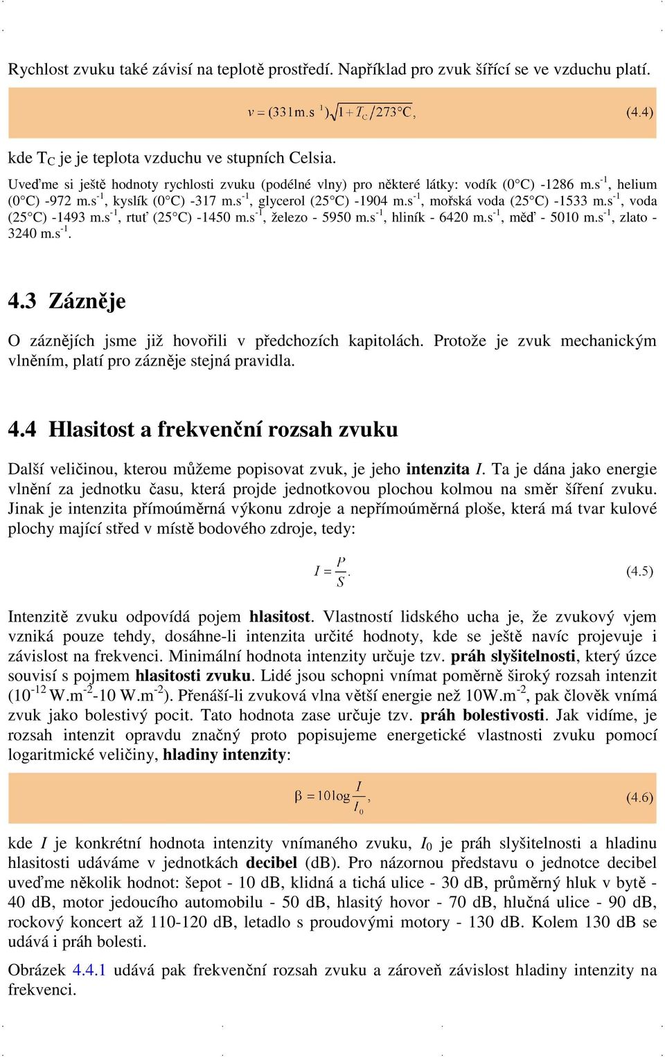 s -1, mořská voda (25 C) -1533 m.s -1, voda (25 C) -1493 m.s -1, rtuť (25 C) -1450 m.s -1, železo - 5950 m.s -1, hliník - 6420 m.s -1, měď - 5010 m.s -1, zlato - 3240 m.s -1. 4.