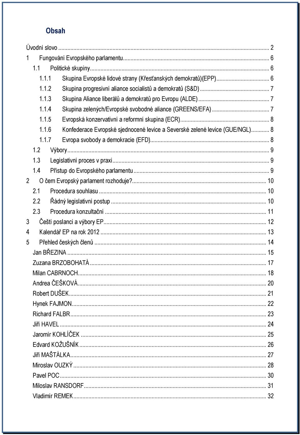 1.6 Konfederace Evropské sjednocené levice a Severské zelené levice (GUE/NGL)... 8 1.1.7 Evropa svobody a demokracie (EFD)... 8 1.2 Výbory... 9 1.3 Legislativní proces v praxi... 9 1.4 Přístup do Evropského parlamentu.