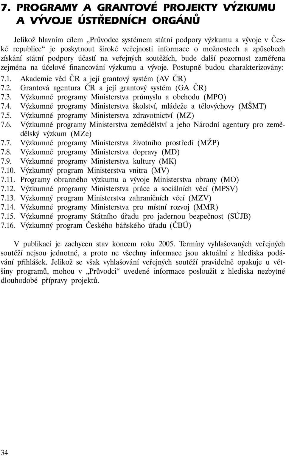 Akademie věd ČR a její grantový systém (AV ČR) 7.2. Grantová agentura ČR a její grantový systém (GA ČR) 7.3. Výzkumné programy Ministerstva průmyslu a obchodu (MPO) 7.4.