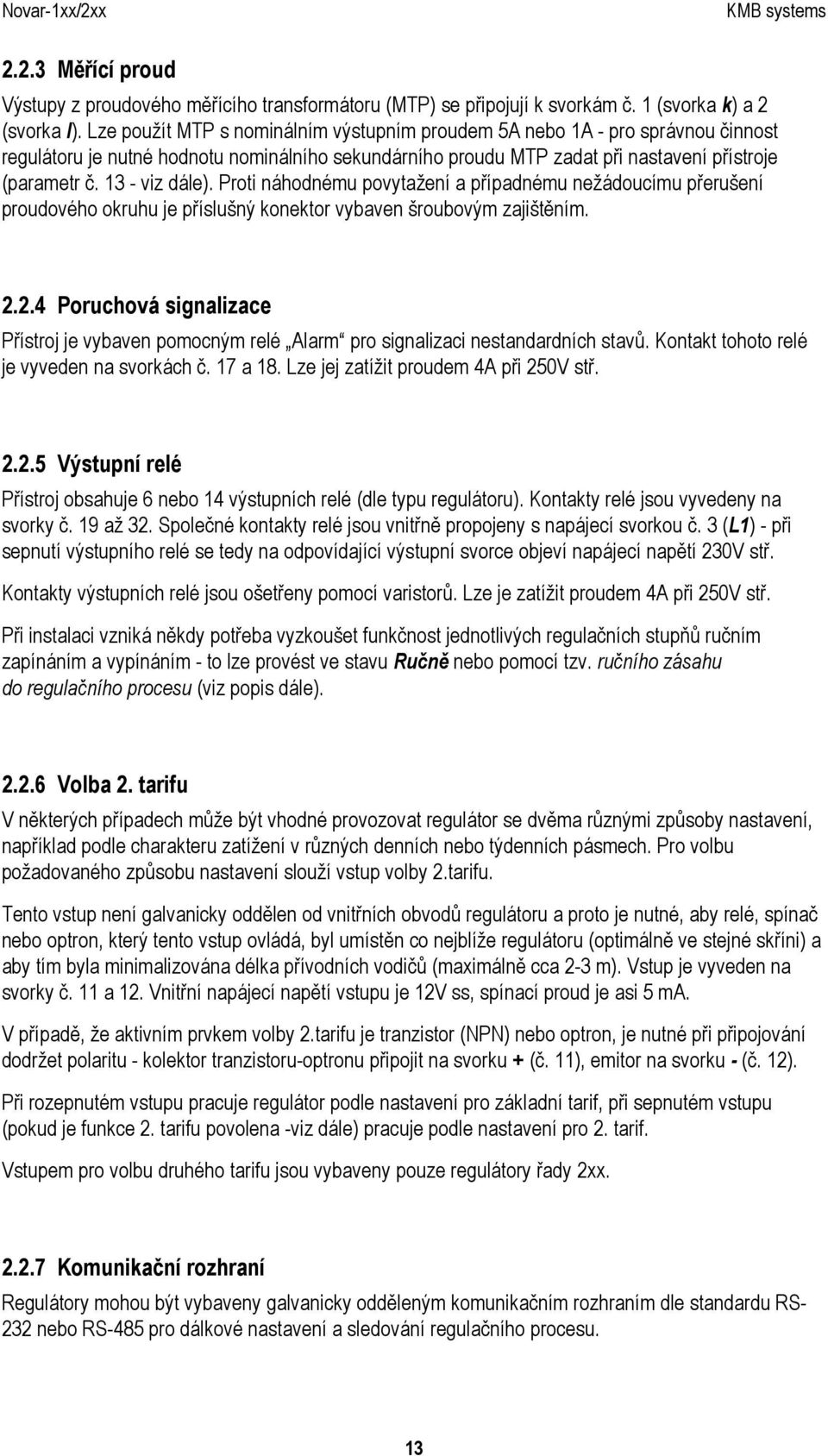 13 - viz dále). Proti náhodnému povytažení a případnému nežádoucímu přerušení proudového okruhu je příslušný konektor vybaven šroubovým zajištěním. 2.