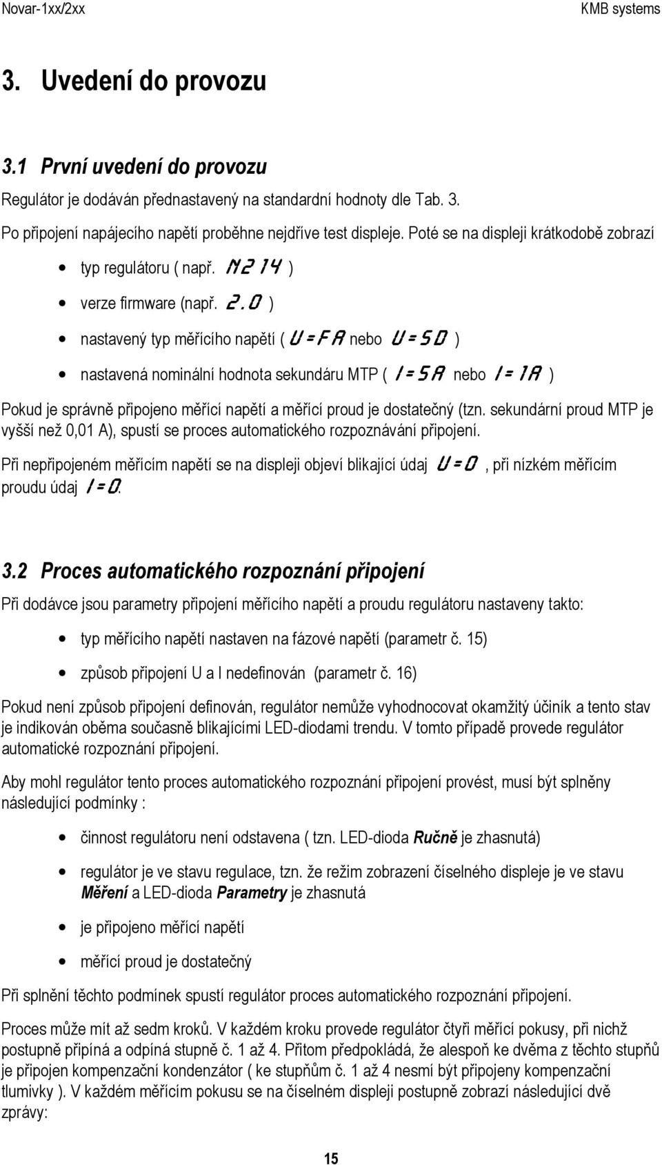 0 ) nastavený typ měřícího napětí (U=FA nebo U=SD ) nastavená nominální hodnota sekundáru MTP ( I=5A nebo I=1A ) Pokud je správně připojeno měřící napětí a měřící proud je dostatečný (tzn.