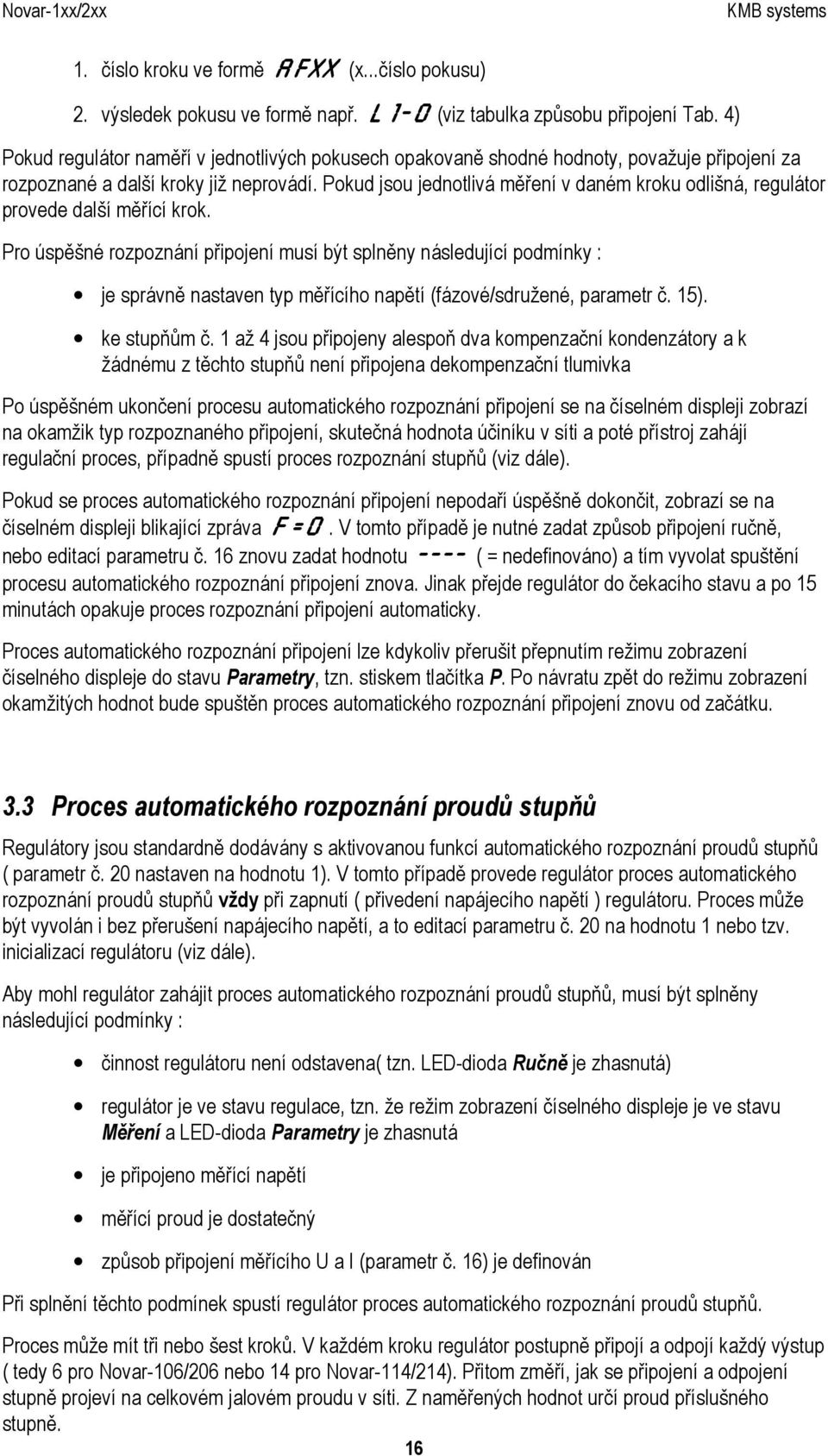 Pokud jsou jednotlivá měření v daném kroku odlišná, regulátor provede další měřící krok.