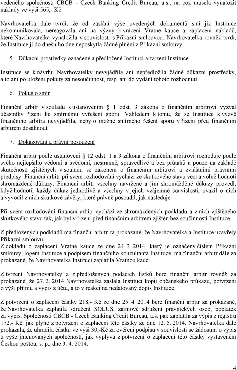 v souvislosti s Příkazní smlouvou. Navrhovatelka rovněž tvrdí, že Instituce jí do dnešního dne neposkytla žádné plnění z Příkazní smlouvy. 5.