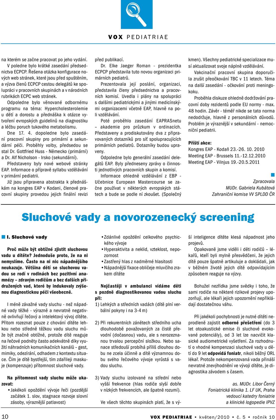 Odpolede bylo věovaé odborému programu a téma: Hypercholesterolemie u dětí a dorostu a předáška k otázce vytvořeí evropských guideliů a diagostiku a léčbu poruch tukového metabolismu. De 17. 4.