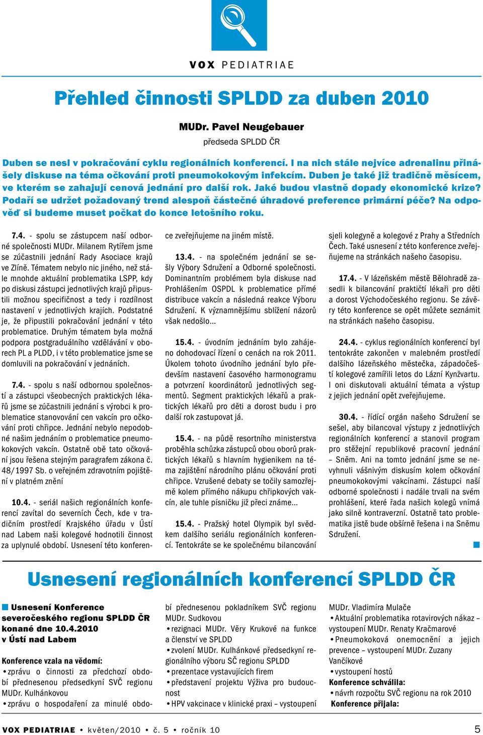 Jaké budou vlastě dopady ekoomické krize? Podaří se udržet požadovaý tred alespoň částečé úhradové preferece primárí péče? Na odpověď si budeme muset počkat do koce letošího roku. 7.4.