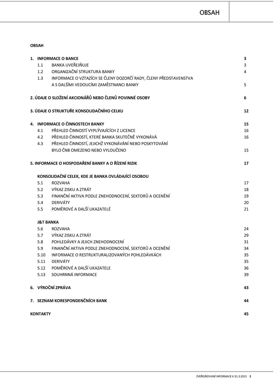 ÚDAJE O STRUKTUŘE KONSOLIDAČNÍHO CELKU 12 4. INFORMACE O ČINNOSTECH BANKY 1 4.1 PŘEHLED ČINNOSTÍ VYPLÝVAJÍCÍCH Z LICENCE 16 4.2 PŘEHLED ČINNOSTÍ, KTERÉ BANKA SKUTEČNĚ VYKONÁVÁ 16 4.