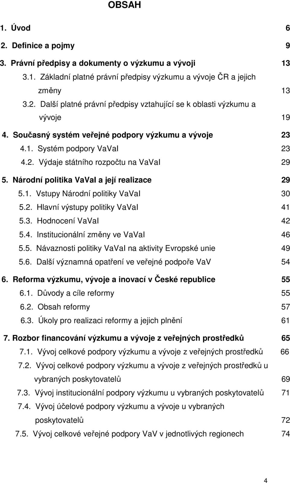 2. Hlavní výstupy politiky VaVaI 41 5.3. Hodnocení VaVaI 42 5.4. Institucionální změny ve VaVaI 46 5.5. Návaznosti politiky VaVaI na aktivity Evropské unie 49 5.6. Další významná opatření ve veřejné podpoře VaV 54 6.