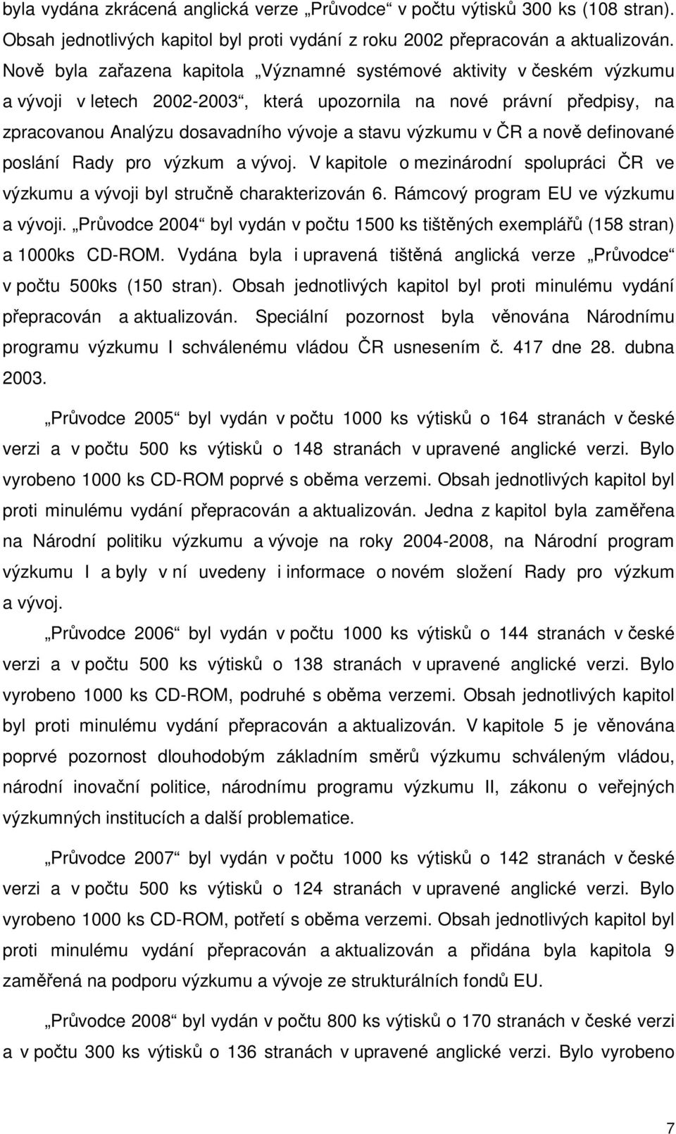 výzkumu v ČR a nově definované poslání Rady pro výzkum a vývoj. V kapitole o mezinárodní spolupráci ČR ve výzkumu a vývoji byl stručně charakterizován 6. Rámcový program EU ve výzkumu a vývoji.