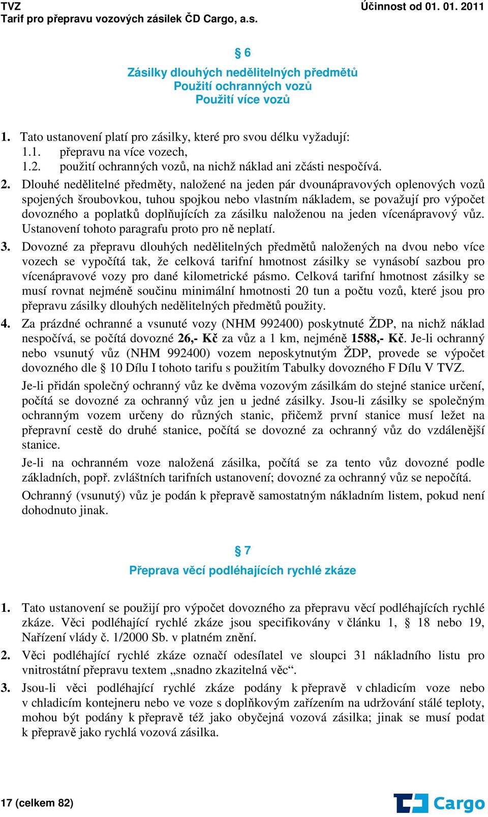 Dlouhé nedělitelné předměty, naložené na jeden pár dvounápravových oplenových vozů spojených šroubovkou, tuhou spojkou nebo vlastním nákladem, se považují pro výpočet dovozného a poplatků