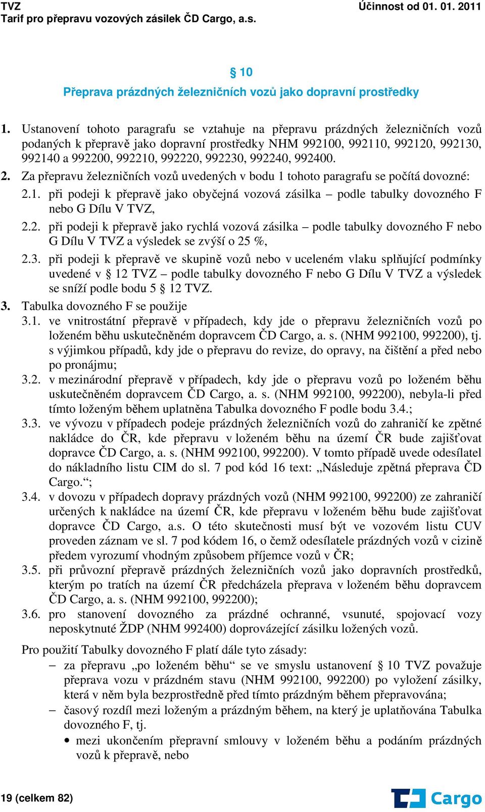 992230, 992240, 992400. 2. Za přepravu železničních vozů uvedených v bodu 1 tohoto paragrafu se počítá dovozné: 2.1. při podeji k přepravě jako obyčejná vozová zásilka podle tabulky dovozného F nebo G Dílu V TVZ, 2.