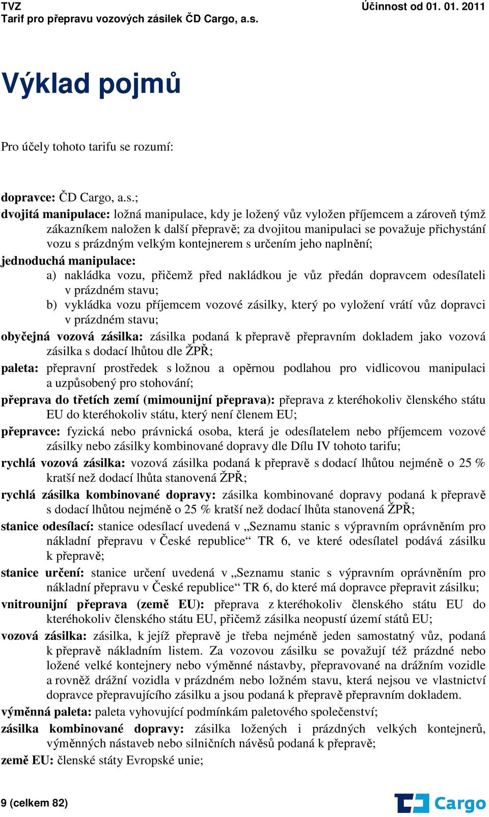 ; dvojitá manipulace: ložná manipulace, kdy je ložený vůz vyložen příjemcem a zároveň týmž zákazníkem naložen k další přepravě; za dvojitou manipulaci se považuje přichystání vozu s prázdným velkým