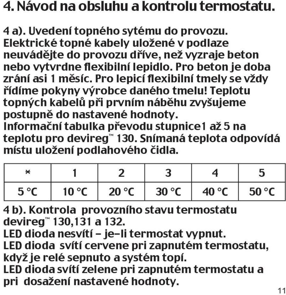 Pro lepicí flexibilní tmely se vždy řídíme pokyny výrobce daného tmelu! Teplotu topných kabelů při prvním náběhu zvyšujeme postupně do nastavené hodnoty.