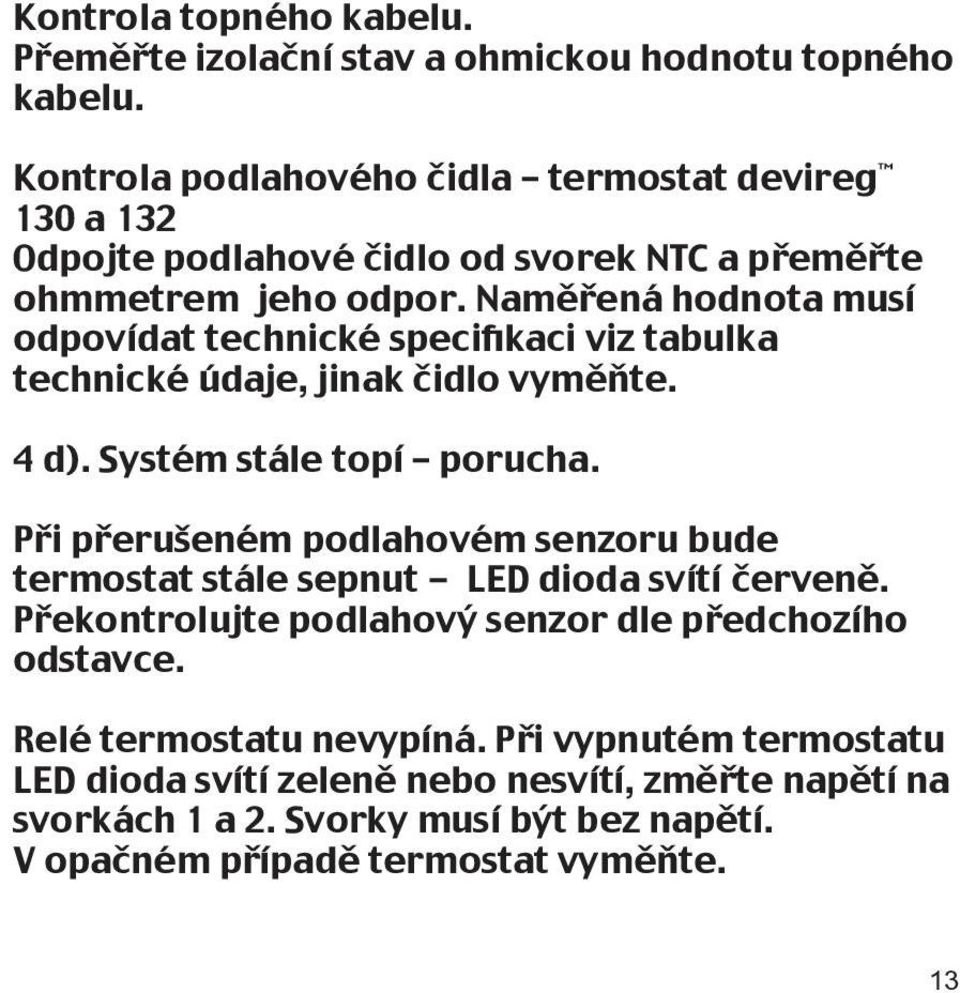 Naměřená hodnota musí odpovídat technické specifikaci viz tabulka technické údaje, jinak čidlo vyměňte. 4 d). Systém stále topí porucha.