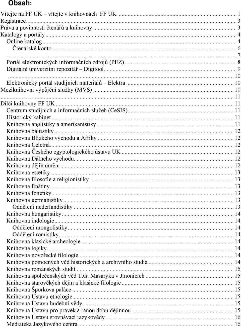 .. 10... 11 Dílčí knihovny FF UK... 11 Centrum studijních a informačních služeb (CeSIS)... 11 Historický kabinet... 11 Knihovna anglistiky a amerikanistiky... 11 Knihovna baltistiky.