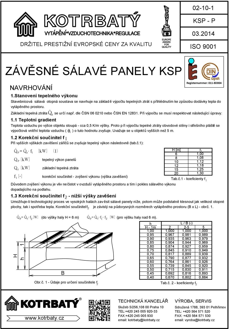 Základní tepelná ztráta se určí např. dle ČSN 06 00 nebo ČSN EN 83. Při výpočtu se musí respektovat následující úpravy:. Teplotní gradient Teplota vzduchu po výšce objektu stoupá - cca 0,5 K/m výšky.