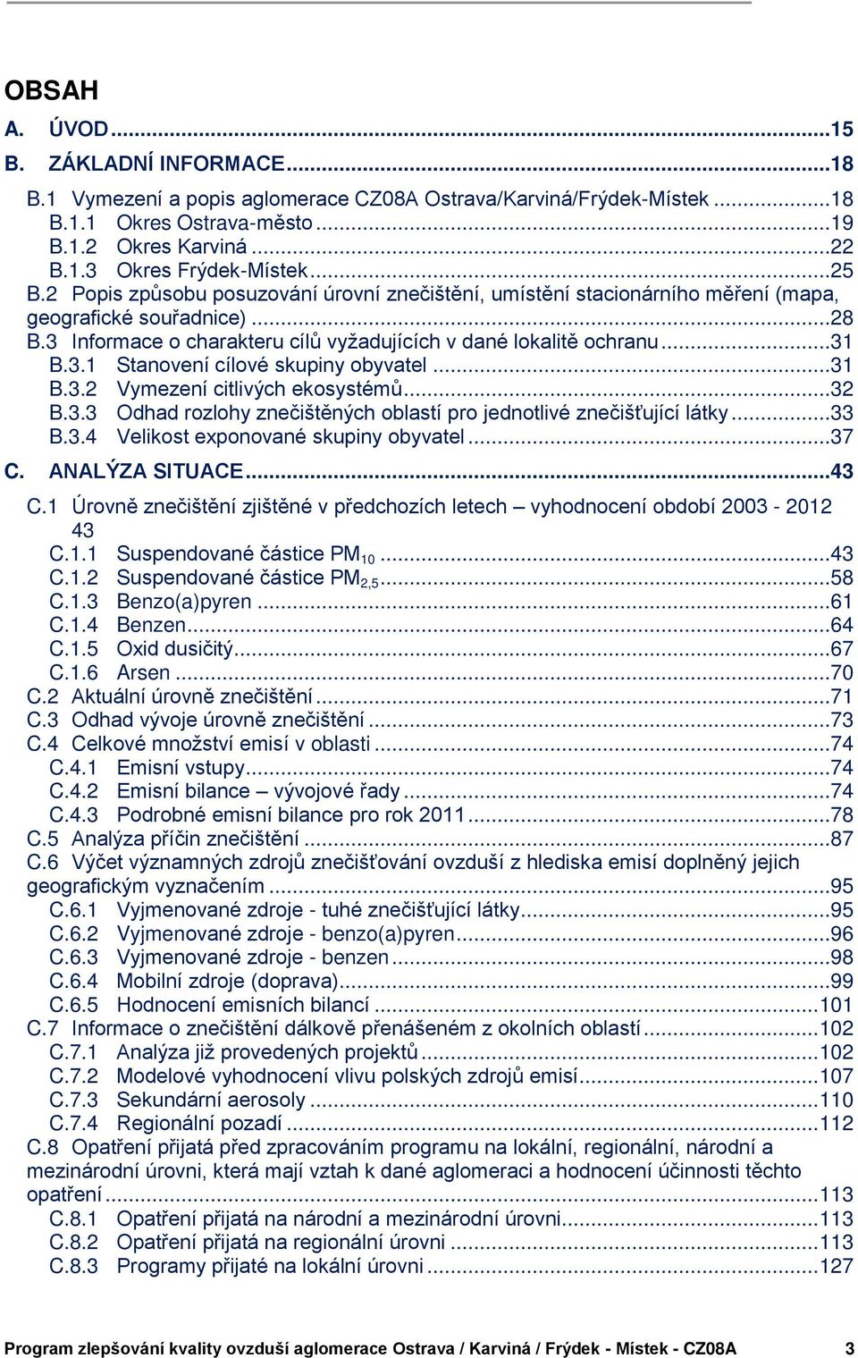 ..31 B.3.2 Vymezení citlivých ekosystémů...32 B.3.3 Odhad rozlohy znečištěných oblastí pro jednotlivé znečišťující látky...33 B.3.4 Velikost exponované skupiny obyvatel...37 C. ANALÝZA SITUACE...43 C.