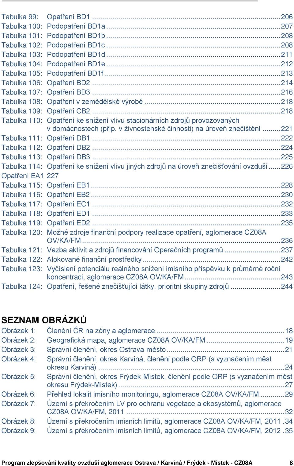 .. 218 Tabulka 109: Opatření CB2... 218 Tabulka 110: Opatření ke snížení vlivu stacionárních zdrojů provozovaných v domácnostech (příp. v živnostenské činnosti) na úroveň znečištění.