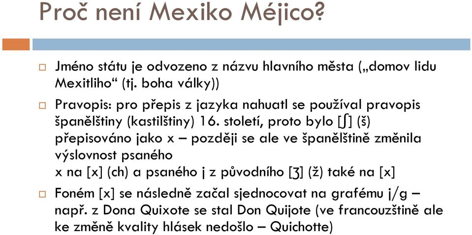 století, proto bylo [ʃ] (š) přepisováno jako x později se ale ve španělštině změnila výslovnost psaného x na [x] (ch) a psaného j