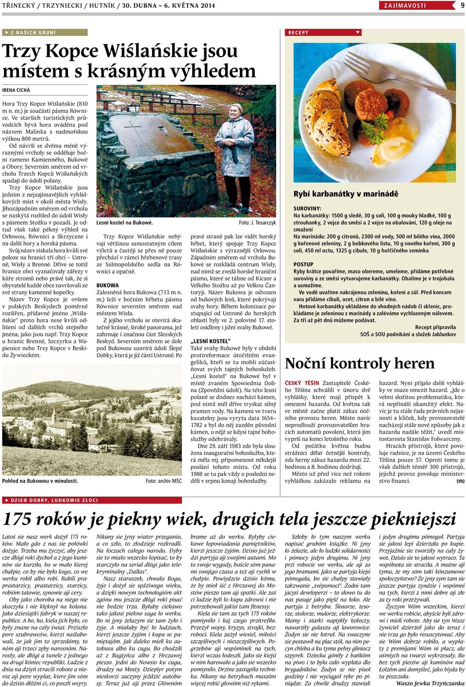 Severním směrem od vrcholu Trzech Kopců Wiślańských spadají do údolí polany. Trzy Kopce Wiślańskie jsou jedním z nejzajímavějších vyhlídkových míst v okolí města Wisły.