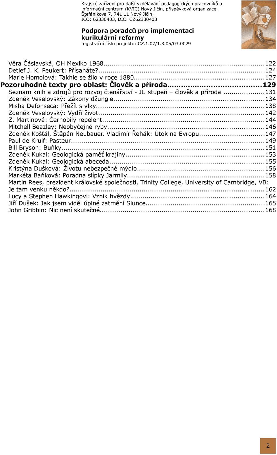 Martinová: Černobílý repelent...144 Mitchell Beazley: Neobyčejné ryby...146 Zdeněk Košťál, Štěpán Neubauer, Vladimír Řehák: Útok na Evropu...147 Paul de Kruif: Pasteur...149 Bill Bryson: Buňky.