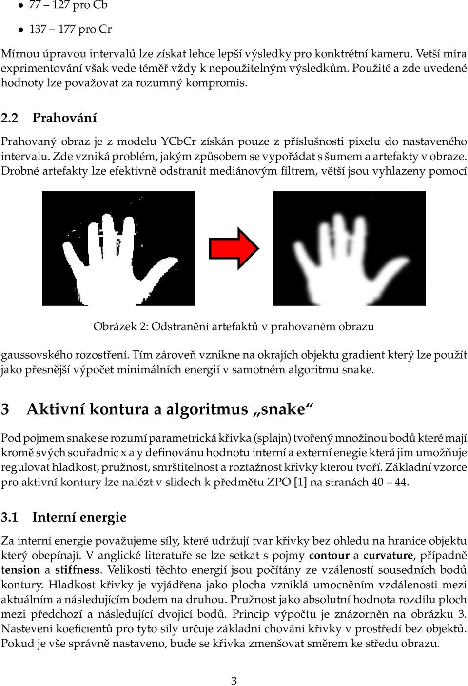 Zde vzniká problém, jakým způsobem se vypořádat s šumem a artefakty v obraze.