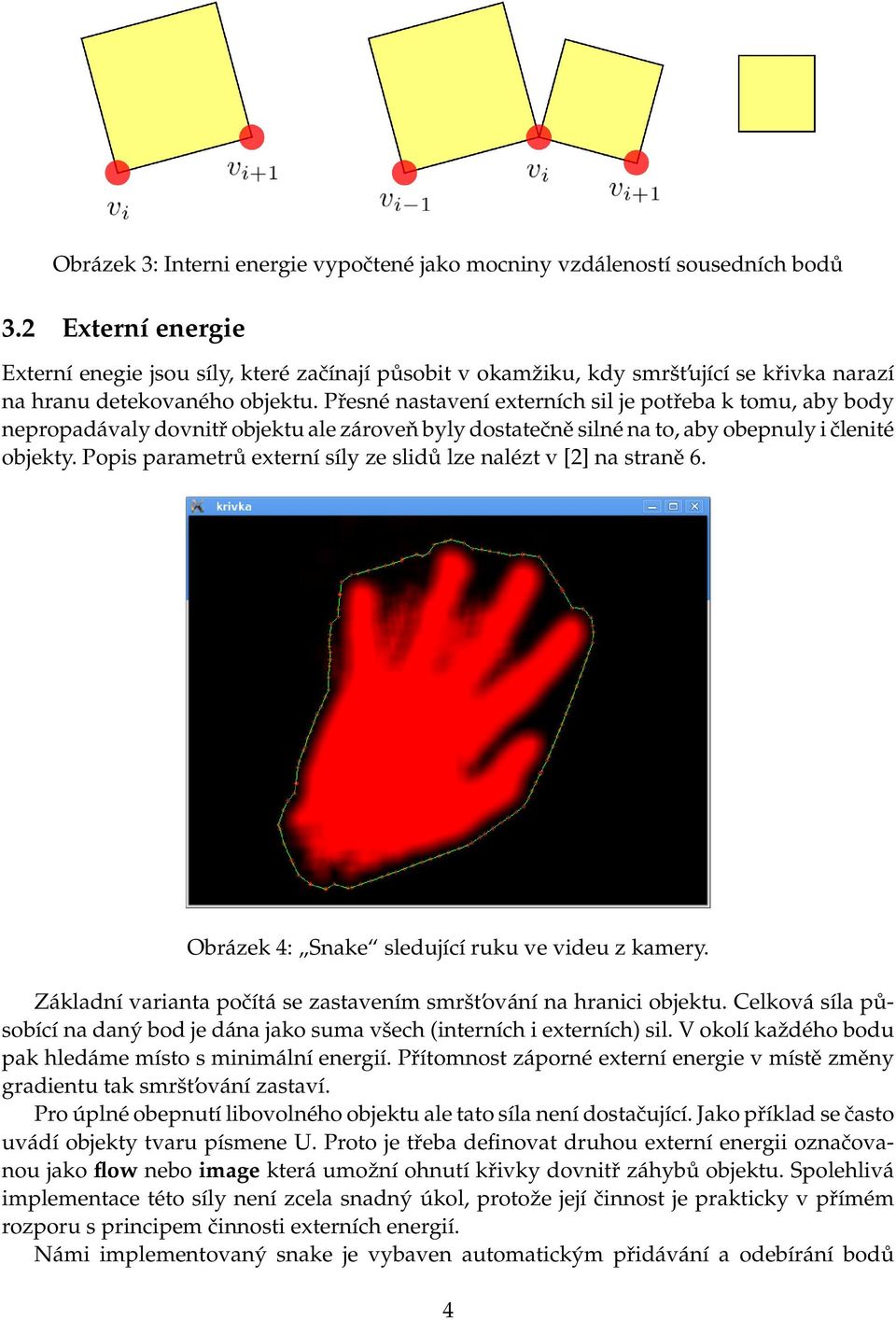 Přesné nastavení externích sil je potřeba k tomu, aby body nepropadávaly dovnitř objektu ale zároveň byly dostatečně silné na to, aby obepnuly i členité objekty.