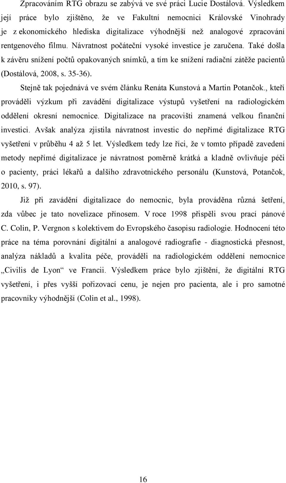 Návratnost počáteční vysoké investice je zaručena. Také došla k závěru snížení počtů opakovaných snímků, a tím ke snížení radiační zátěže pacientů (Dostálová, 2008, s. 35-36).