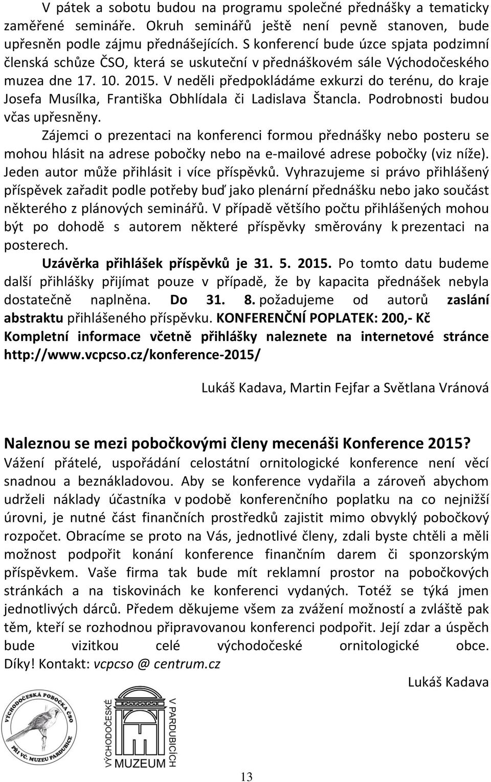 V neděli předpokládáme exkurzi do terénu, do kraje Josefa Musílka, Františka Obhlídala či Ladislava Štancla. Podrobnosti budou včas upřesněny.