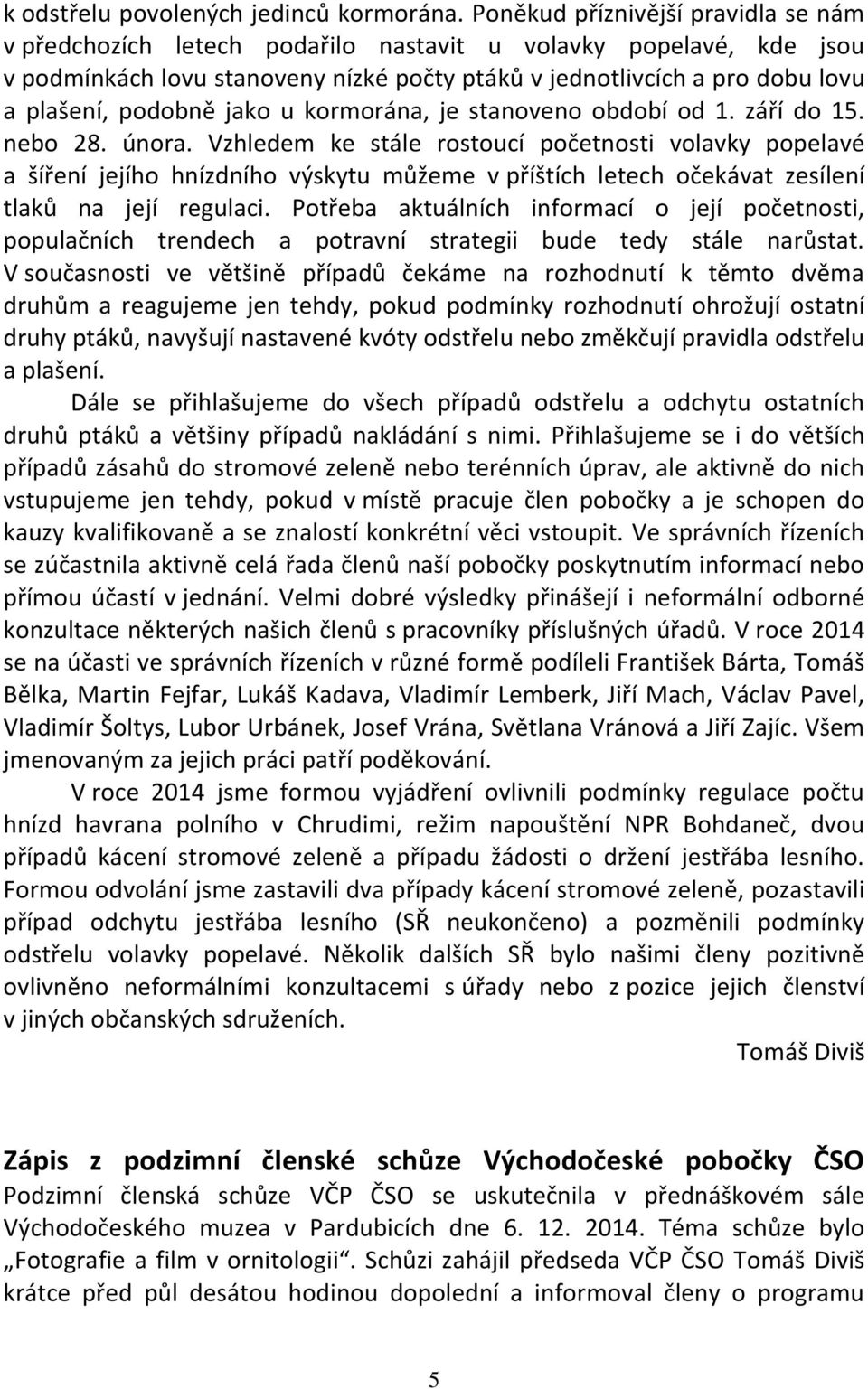 podobně jako u kormorána, je stanoveno období od 1. září do 15. nebo 28. února.
