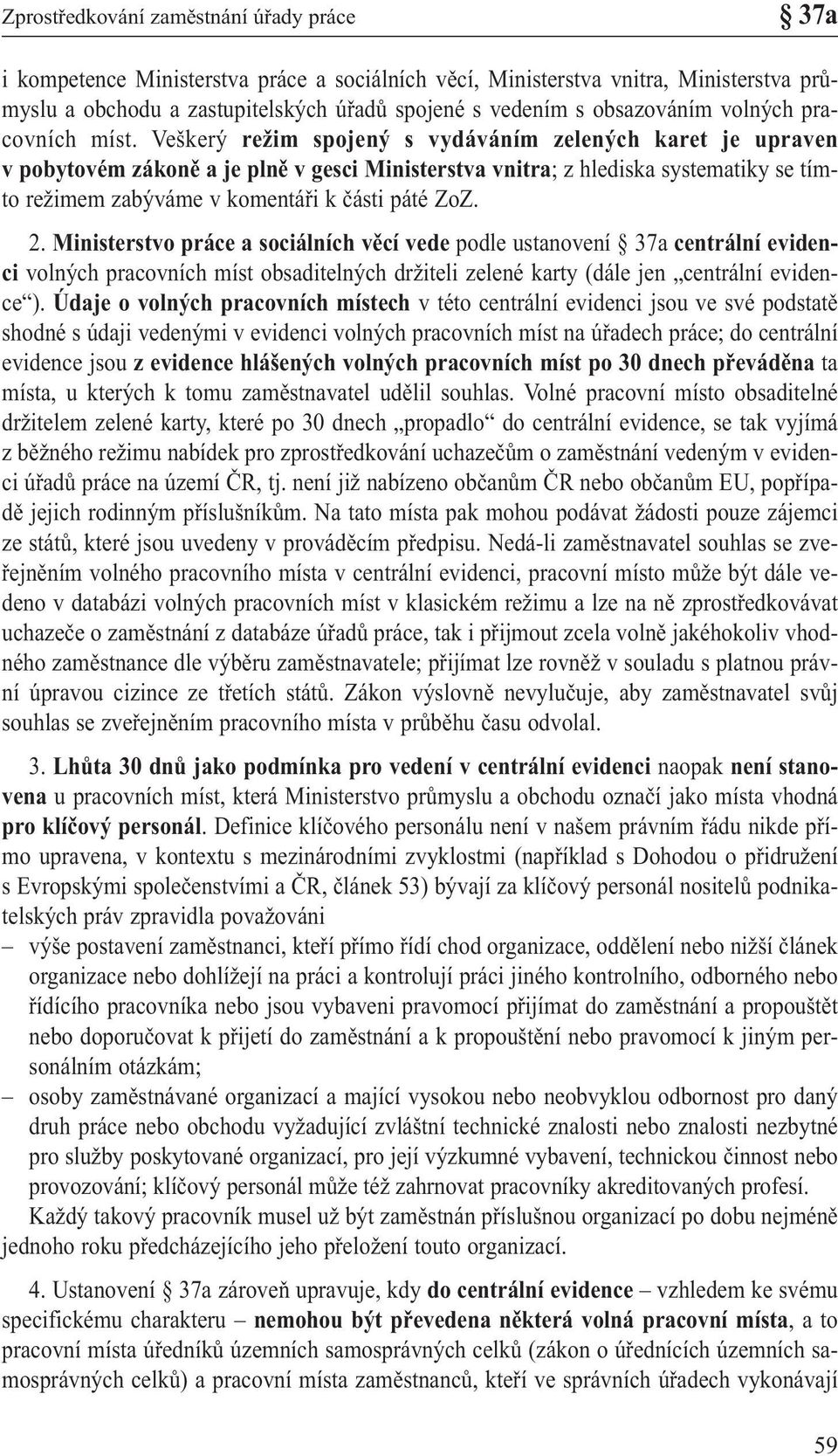 Veškerý režim spojený s vydáváním zelených karet je upraven v pobytovém zákoně a je plně v gesci Ministerstva vnitra; z hlediska systematiky se tímto režimem zabýváme v komentáři k části páté ZoZ. 2.