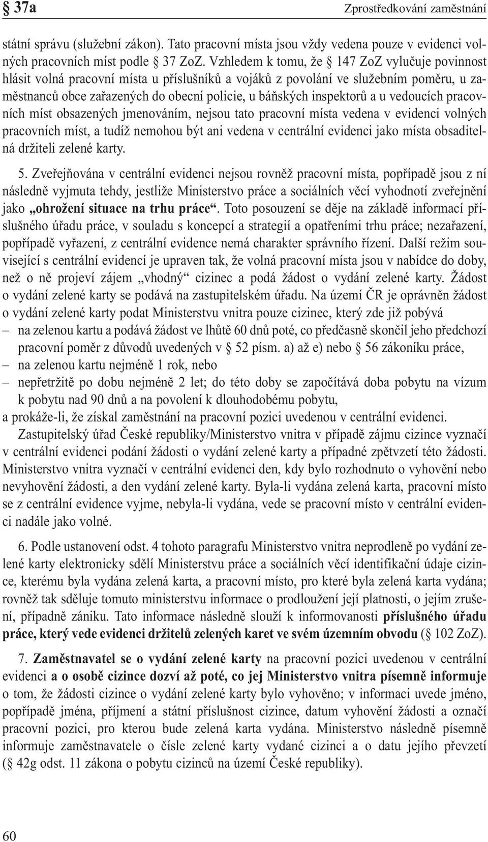 inspektorů a u vedoucích pracovních míst obsazených jmenováním, nejsou tato pracovní místa vedena v evidenci volných pracovních míst, a tudíž nemohou být ani vedena v centrální evidenci jako místa