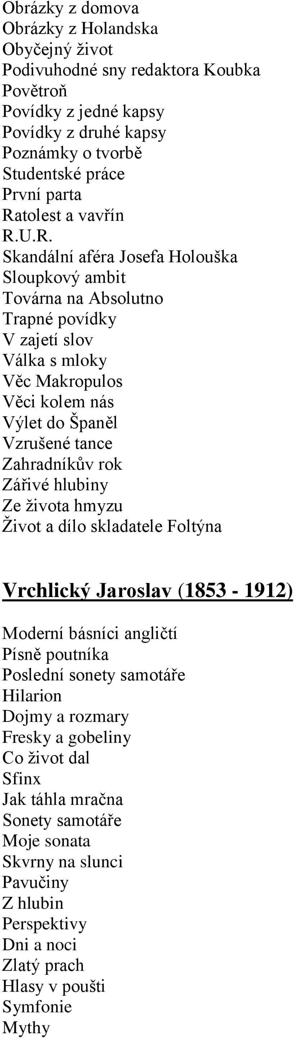 Vzrušené tance Zahradníkův rok Zářivé hlubiny Ze života hmyzu Život a dílo skladatele Foltýna Vrchlický Jaroslav (1853-1912) Moderní básníci angličtí Písně poutníka Poslední sonety samotáře