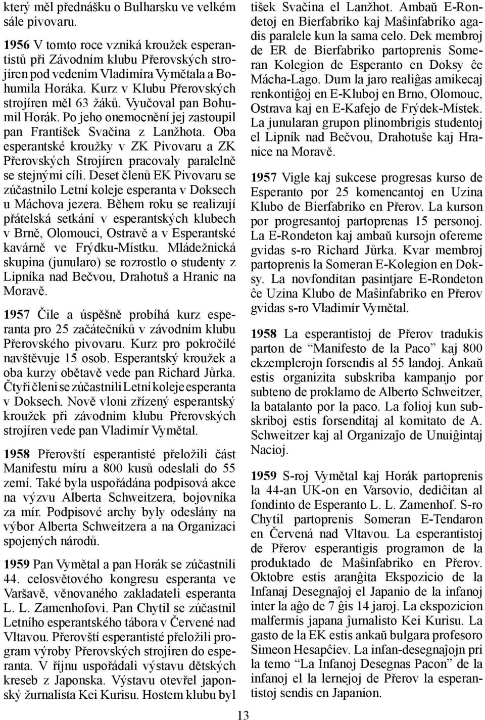 Oba esperantské kroužky v ZK Pivovaru a ZK Přerovských Strojíren pracovaly paralelně se stejnými cíli. Deset členů EK Pivovaru se zúčastnilo Letní koleje esperanta v Doksech u Máchova jezera.