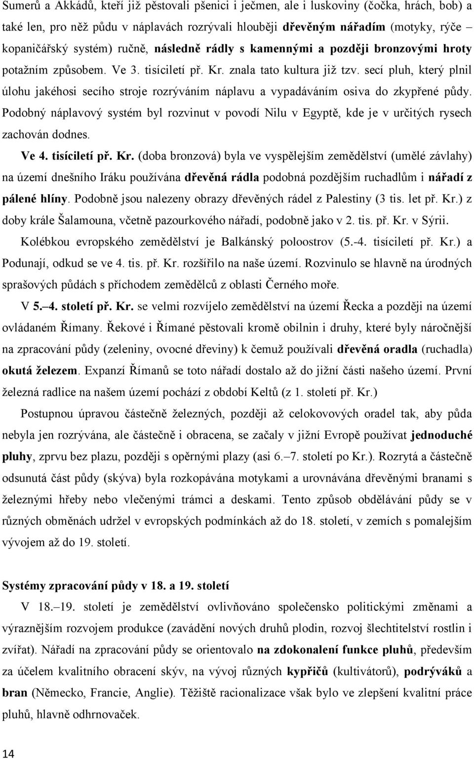 secí pluh, který plnil úlohu jakéhosi secího stroje rozrýváním náplavu a vypadáváním osiva do zkypřené půdy.