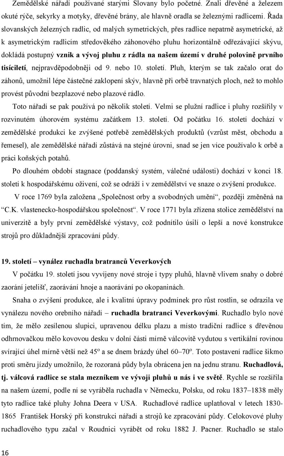 postupný vznik a vývoj pluhu z rádla na našem území v druhé polovině prvního tisíciletí, nejpravděpodobněji od 9. nebo 10. století.