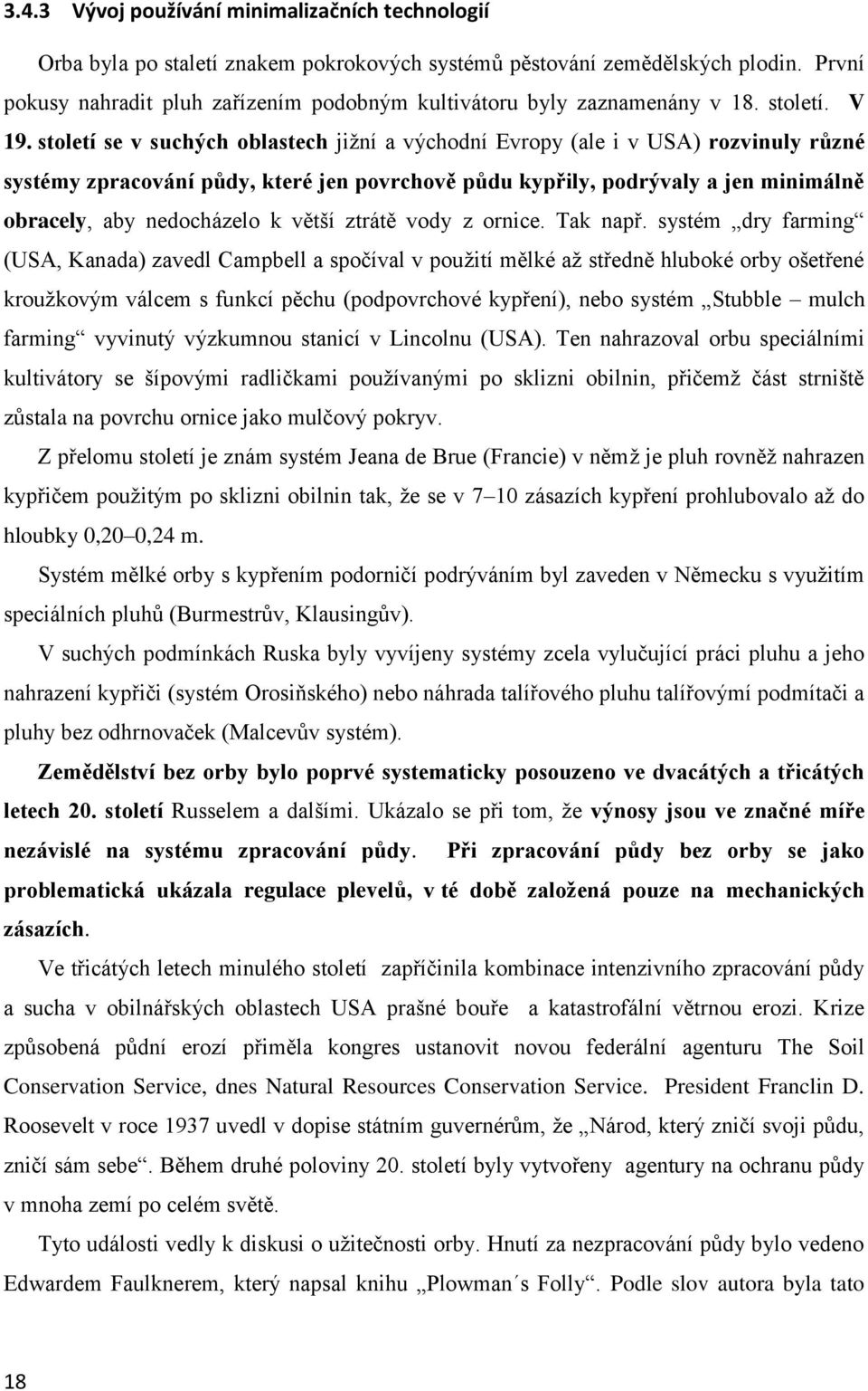 století se v suchých oblastech jižní a východní Evropy (ale i v USA) rozvinuly různé systémy zpracování půdy, které jen povrchově půdu kypřily, podrývaly a jen minimálně obracely, aby nedocházelo k