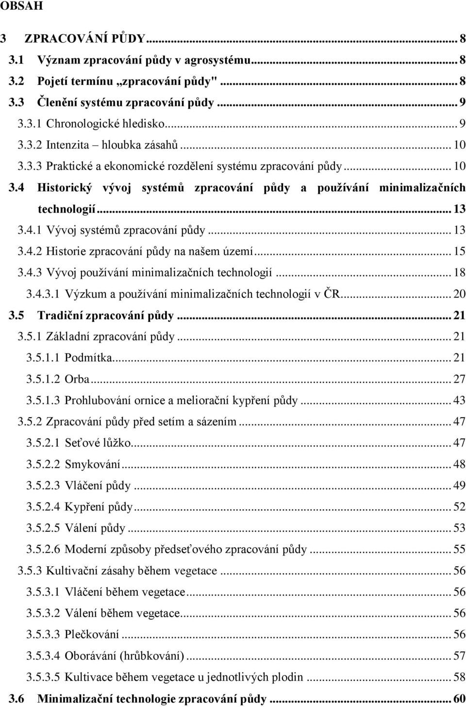 .. 13 3.4.2 Historie zpracování půdy na našem území... 15 3.4.3 Vývoj používání minimalizačních technologií... 18 3.4.3.1 Výzkum a používání minimalizačních technologií v ČR... 20 3.