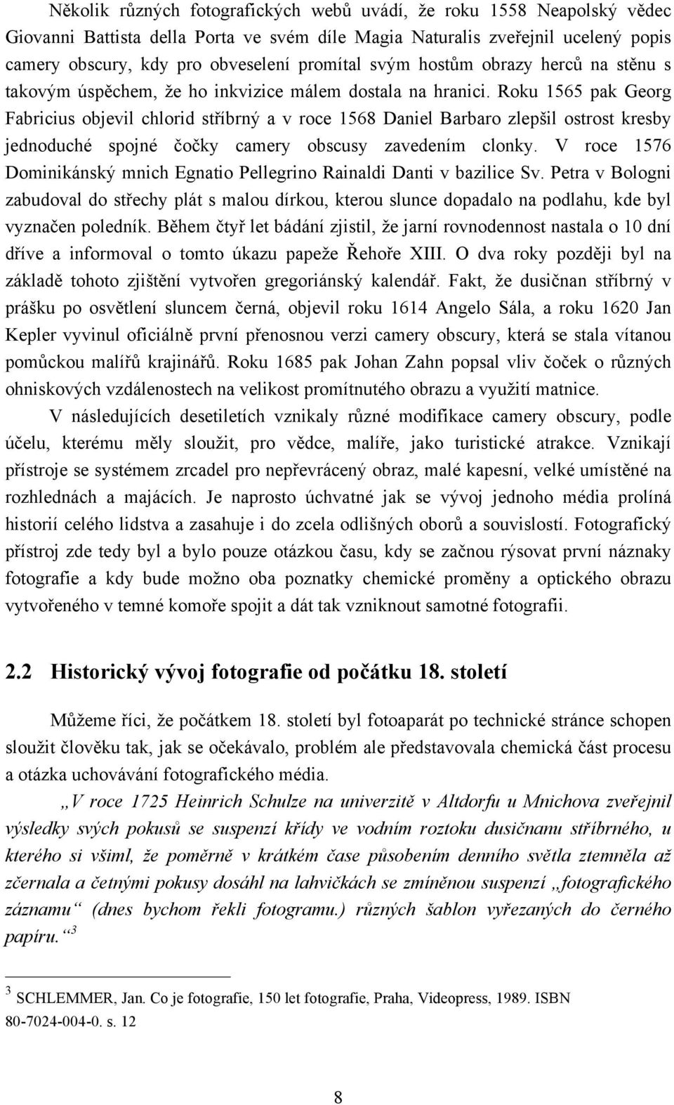 Roku 1565 pak Georg Fabricius objevil chlorid stříbrný a v roce 1568 Daniel Barbaro zlepšil ostrost kresby jednoduché spojné čočky camery obscusy zavedením clonky.