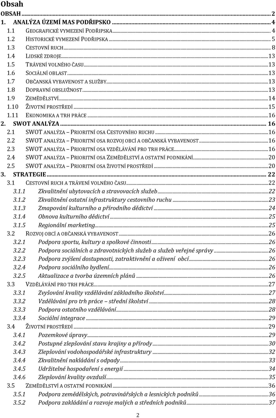 ..16 2. SWOT ANALÝZA... 16 2.1 SWOT ANALÝZA PRIORITNÍ OSA CESTOVNÍHO RUCHU...16 2.2 SWOT ANALÝZA PRIORITNÍ OSA ROZVOJ OBCÍ A OBČANSKÁ VYBAVENOST...16 2.3 SWOT ANALÝZA PRIORITNÍ OSA VZDĚLÁVÁNÍ PRO TRH PRÁCE.