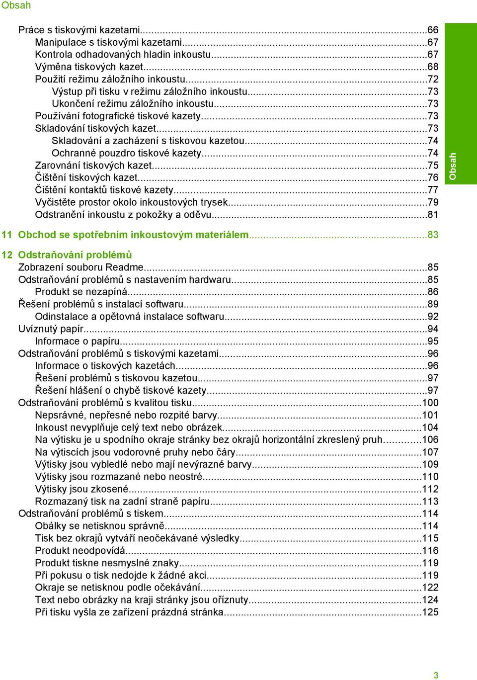 ..73 Skladování a zacházení s tiskovou kazetou...74 Ochranné pouzdro tiskové kazety...74 Zarovnání tiskových kazet...75 Čištění tiskových kazet...76 Čištění kontaktů tiskové kazety.