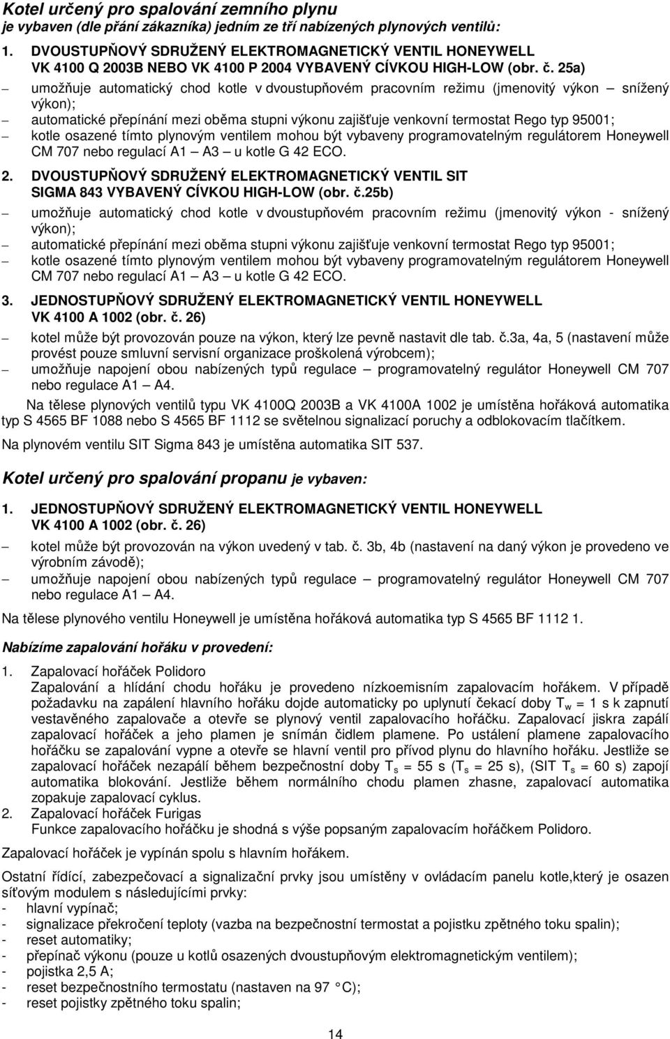 25a) umožňuje automatický chod kotle v dvoustupňovém pracovním režimu (jmenovitý výkon snížený výkon); automatické přepínání mezi oběma stupni výkonu zajišťuje venkovní termostat Rego typ 95001;