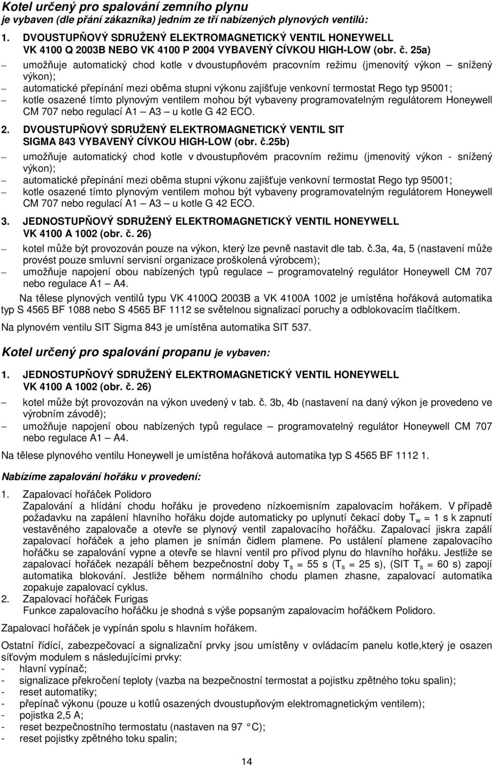 25a) umožňuje automatický chod kotle v dvoustupňovém pracovním režimu (jmenovitý výkon snížený výkon); automatické přepínání mezi oběma stupni výkonu zajišťuje venkovní termostat Rego typ 95001;